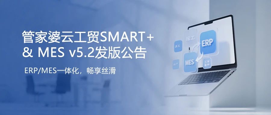 發(fā)版公告丨管家婆云工貿(mào)SMART+&MES v5.2 發(fā)布！